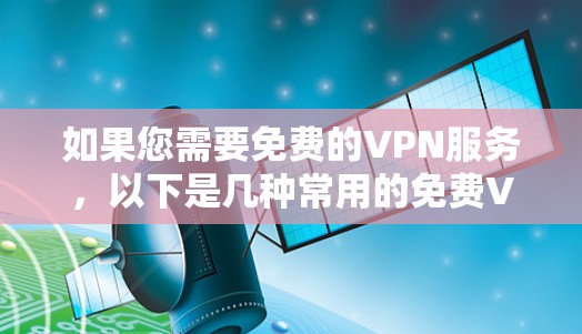 如果您需要免费的VPN服务，以下是几种常用的免费VPN推荐