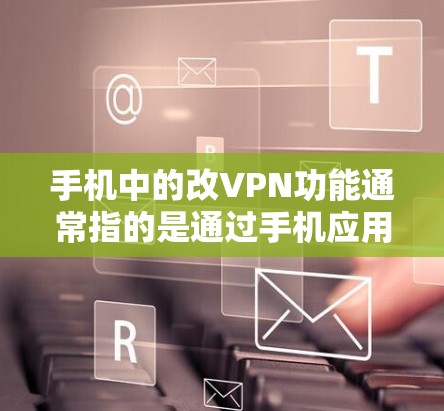 手机中的改VPN功能通常指的是通过手机应用来修改或调整VPN的设置，以适应用户的需求。以下是一些可能的功能和使用方法