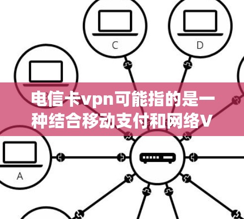 电信卡vpn可能指的是一种结合移动支付和网络VPN的技术或工具。以下是一些可能的解释和步骤 电信卡vpn可能指的是一种结合移动支付和网络VPN的技术或工具。以下是一些可能的解释和步骤