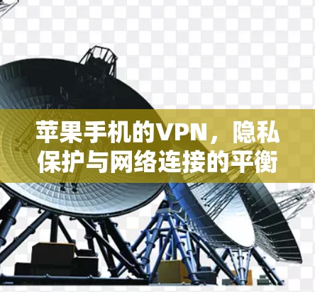 苹果手机的VPN，隐私保护与网络连接的平衡