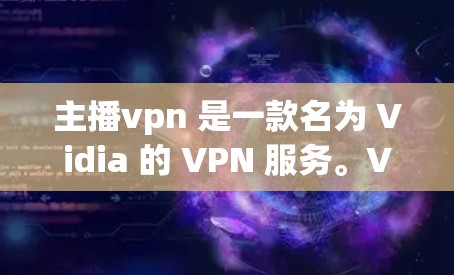 主播vpn 是一款名为 Vidia 的 VPN 服务。VPN 通常用于在互联网上进行加密或安全的数据传输和访问，防止未经授权的访问