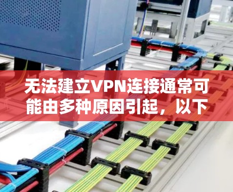 无法建立VPN连接通常可能由多种原因引起，以下是一些常见的问题及解决方法