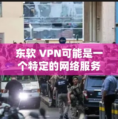 东软 VPN可能是一个特定的网络服务或技术术语,但目前没有广泛的信息关于它。如果你指的是某个特定的VPN服务,建议您提供的信息更完整一些。如果您需要推荐网络VPN,以下是一些可靠的选择 东软 VPN可能是一个特定的网络服务或技术术语,但目前没有广泛的信息关于它。如果你指的是某个特定的VPN服务,建议您提供的信息更完整一些。如果您需要推荐网络VPN,以下是一些可靠的选择