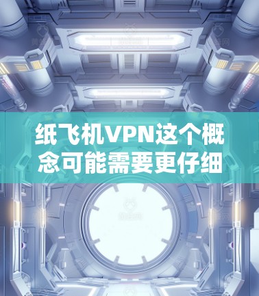 纸飞机VPN这个概念可能需要更仔细地分解一下,因为纸飞机和VPN是两个不同的领域,通常不直接关联。然而,如果是指某种特定的应用或工具,可以提供一些解释 纸飞机VPN这个概念可能需要更仔细地分解一下,因为纸飞机和VPN是两个不同的领域,通常不直接关联。然而,如果是指某种特定的应用或工具,可以提供一些解释