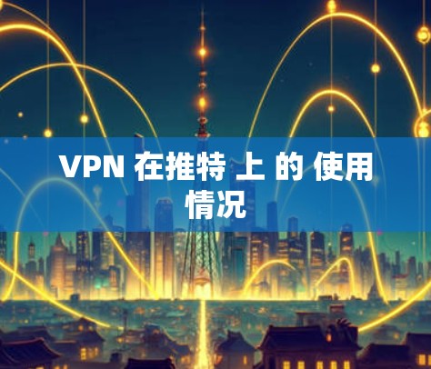 VPN 在推特 上 的 使用情况 VPN 在推特 上 的 使用情况