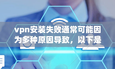 vpn安装失败通常可能因为多种原因导致,以下是一些常见原因和解决步骤 vpn安装失败通常可能因为多种原因导致,以下是一些常见原因和解决步骤