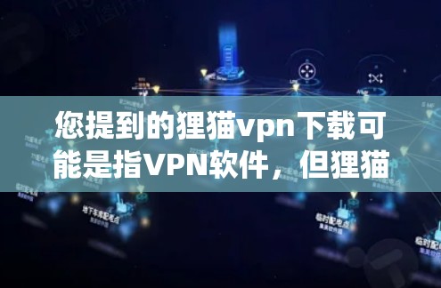 您提到的狸猫vpn下载可能是指VPN软件,但狸猫通常指的是猫,因此可能需要确认是否是VPN软件。以下是一些常见的VPN软件及其下载链接 您提到的狸猫vpn下载可能是指VPN软件,但狸猫通常指的是猫,因此可能需要确认是否是VPN软件。以下是一些常见的VPN软件及其下载链接