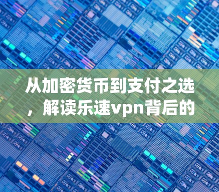 从加密货币到支付之选,解读乐速vpn背后的支付之谜 从加密货币到支付之选,解读乐速vpn背后的支付之谜
