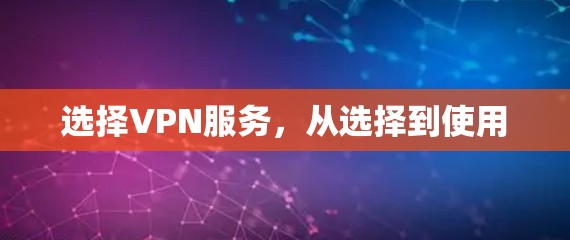 选择VPN服务,从选择到使用 选择VPN服务,从选择到使用