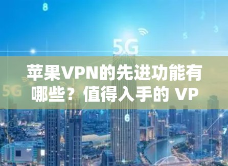 苹果VPN的先进功能有哪些?值得入手的 VPN 产品推荐 苹果VPN的先进功能有哪些?值得入手的 VPN 产品推荐