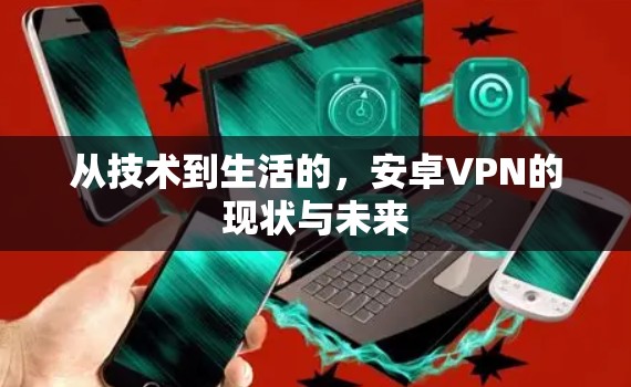 从技术到生活的，安卓VPN的现状与未来
