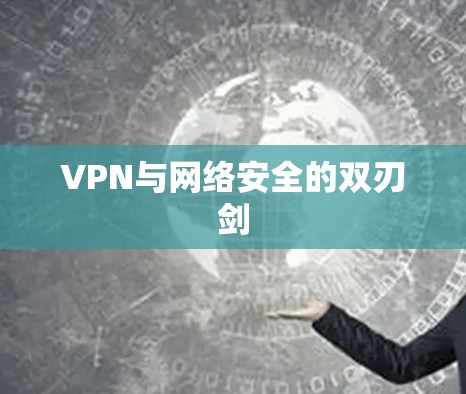 VPN与网络安全的双刃剑 VPN与网络安全的双刃剑