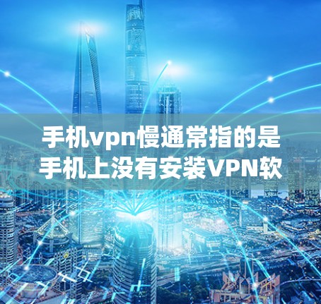 手机vpn慢通常指的是手机上没有安装VPN软件，或者使用VPN服务时遇到延迟、错误或网络不稳定的问题。以下是一些可能的原因以及如何解决这些问题