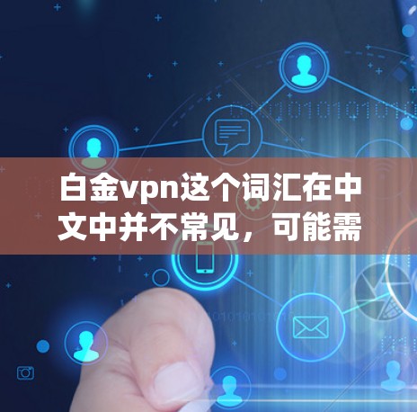 白金vpn这个词汇在中文中并不常见，可能需要根据上下文来理解。以下是一些可能的解释和含义