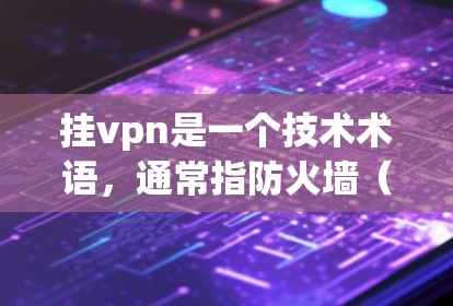 挂vpn是一个技术术语，通常指防火墙（Firewall）或VPN（Virtual Private Network）以下是详细的解释和使用建议