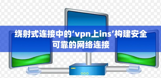 绕射式连接中的‘vpn上ins’构建安全可靠的网络连接