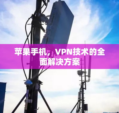 苹果手机,VPN技术的全面解决方案 苹果手机,VPN技术的全面解决方案