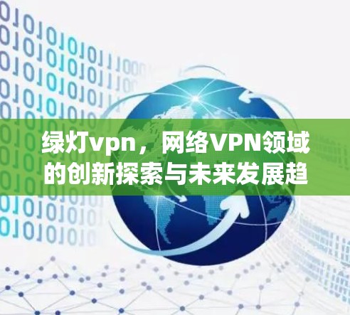 绿灯vpn,网络VPN领域的创新探索与未来发展趋势 绿灯vpn,网络VPN领域的创新探索与未来发展趋势