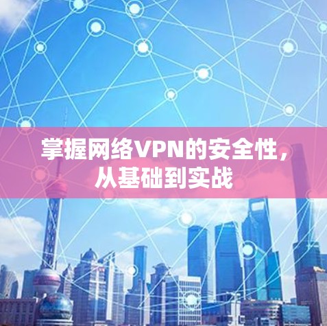 掌握网络VPN的安全性,从基础到实战 掌握网络VPN的安全性,从基础到实战
