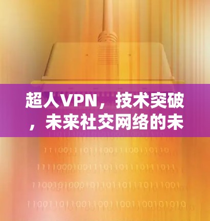 超人VPN，技术突破，未来社交网络的未来