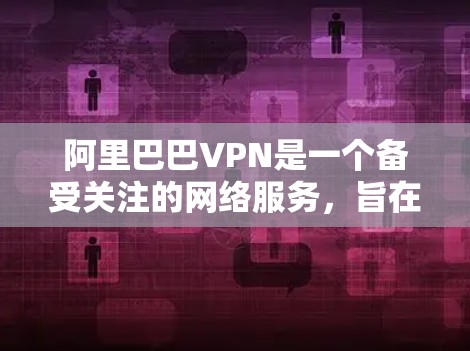 阿里巴巴VPN是一个备受关注的网络服务，旨在保护用户数据和隐私。以下是对阿里巴巴VPN的详细分析和总结