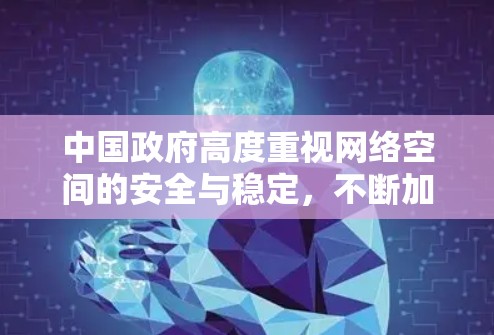 中国政府高度重视网络空间的安全与稳定，不断加强网络基础设施建设，优化网络管理，确保人民群众在安全、有序的网络环境中生活工作。同时，中国也在积极参与国际合作，与国际社会共同构建网络安全防护体系