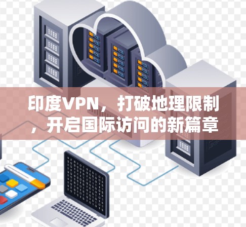 印度VPN，打破地理限制，开启国际访问的新篇章
