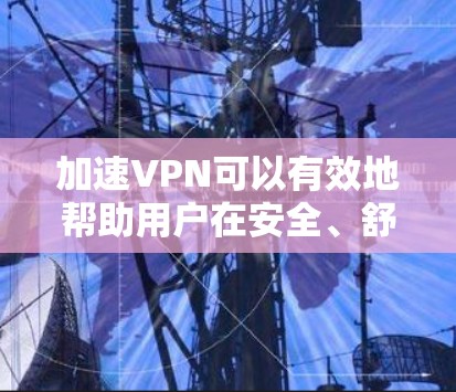 加速VPN可以有效地帮助用户在安全、舒适的环境中进行在线视频、文件下载和其他网络活动。以下是一些推荐的VPN加速工具和使用步骤，供您参考