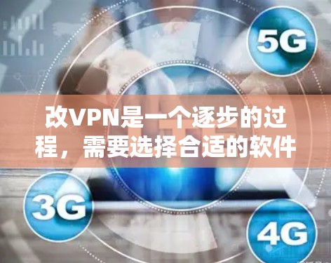 改VPN是一个逐步的过程，需要选择合适的软件、正确配置设置，确保安全。以下是一步步的指南