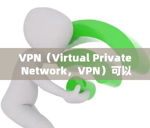 VPN（Virtual Private Network，VPN）可以帮助你隐藏VPN服务，保护你的网络连接。以下是几种免费VPN软件推荐，供你选择