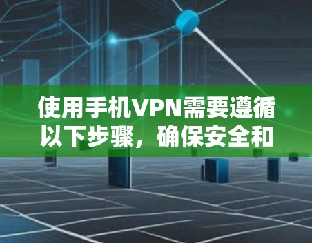 使用手机VPN需要遵循以下步骤,确保安全和有效 使用手机VPN需要遵循以下步骤,确保安全和有效