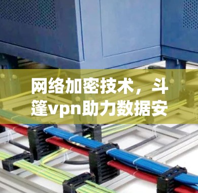网络加密技术，斗篷vpn助力数据安全与通信安全
