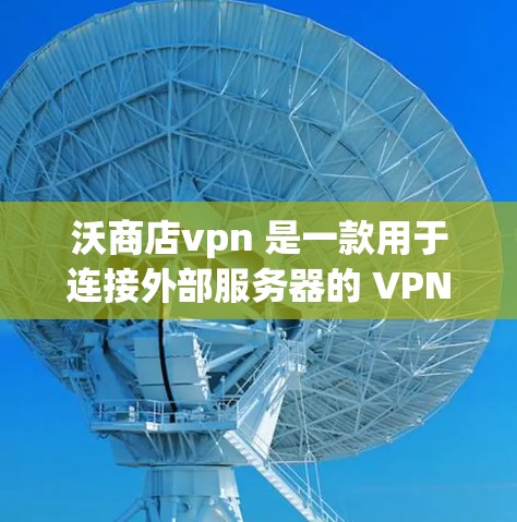 沃商店vpn 是一款用于连接外部服务器的 VPN 服务,旨在提升访问外部资源的安全性和效率。以下是关于沃商店vpn的详细信息 沃商店vpn 是一款用于连接外部服务器的 VPN 服务,旨在提升访问外部资源的安全性和效率。以下是关于沃商店vpn的详细信息