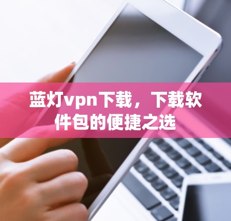 蓝灯vpn下载，下载软件包的便捷之选