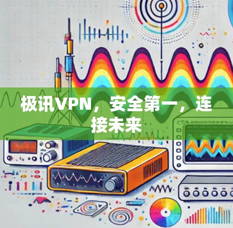 极讯VPN，安全第一，连接未来
