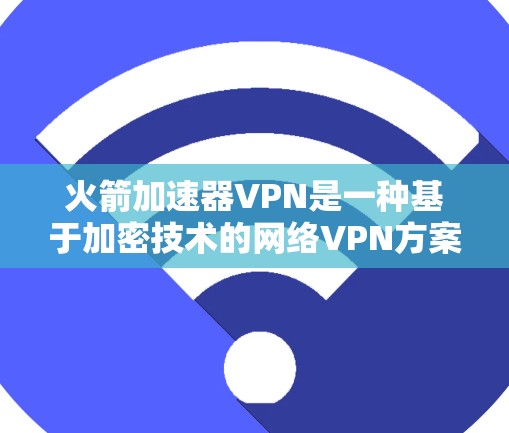 火箭加速器VPN是一种基于加密技术的网络VPN方案,旨在通过加密和解密技术在两方之间建立和保持通信通道。以下是对火箭加速器VPN的详细总结 火箭加速器VPN是一种基于加密技术的网络VPN方案,旨在通过加密和解密技术在两方之间建立和保持通信通道。以下是对火箭加速器VPN的详细总结