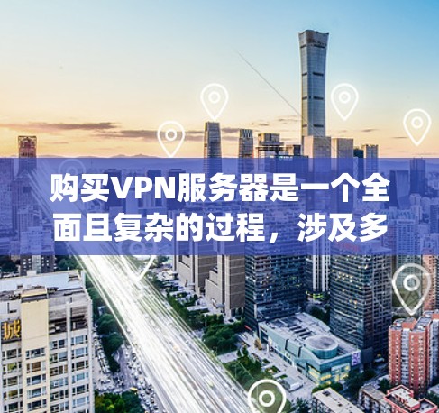 购买VPN服务器是一个全面且复杂的过程，涉及多个步骤和考虑因素。以下是对 purchasedvpn servers 的详细说明