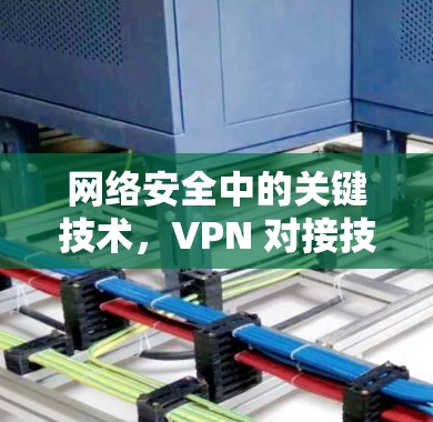 网络安全中的关键技术，VPN 对接技术