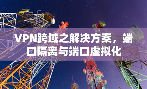 VPN跨域之解决方案，端口隔离与端口虚拟化