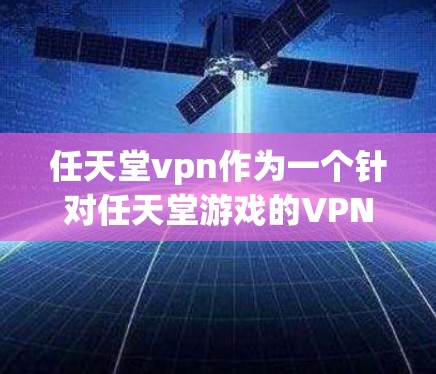 任天堂vpn作为一个针对任天堂游戏的VPN服务,提供了一种特殊的安全连接方式,使用户可以在任天堂平台上访问游戏。以下是关于该服务的详细分析 任天堂vpn作为一个针对任天堂游戏的VPN服务,提供了一种特殊的安全连接方式,使用户可以在任天堂平台上访问游戏。以下是关于该服务的详细分析