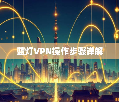 蓝灯VPN操作步骤详解