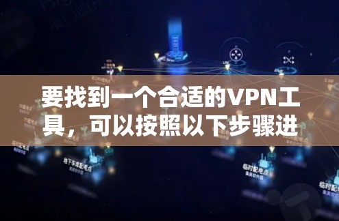 要找到一个合适的VPN工具,可以按照以下步骤进行选择 要找到一个合适的VPN工具,可以按照以下步骤进行选择
