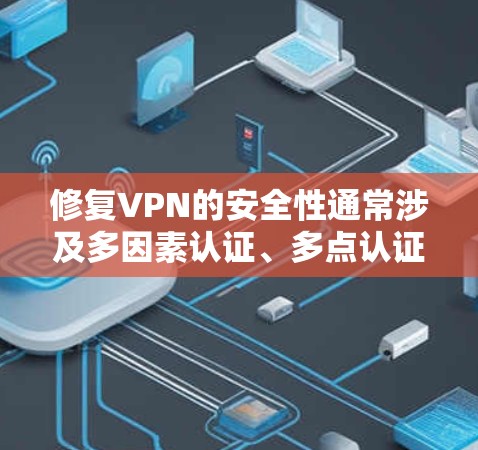 修复VPN的安全性通常涉及多因素认证、多点认证、多区域访问控制等措施。以下是一些常见的方法和步骤，帮助您修复或者优化您的VPN安全