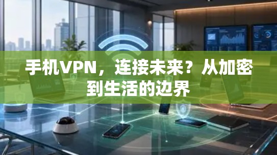 手机VPN，连接未来？从加密到生活的边界