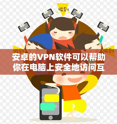 安卓的VPN软件可以帮助你在电脑上安全地访问互联网，保护你的隐私。以下是一些推荐的安卓VPN软件和工具，供你选择