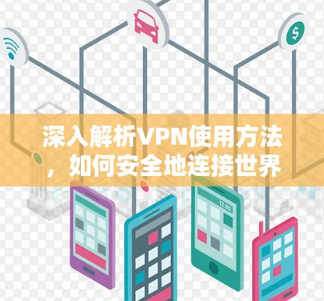 深入解析VPN使用方法,如何安全地连接世界 深入解析VPN使用方法,如何安全地连接世界