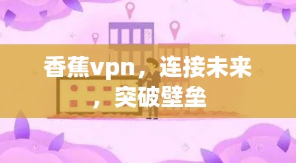 香蕉vpn，连接未来，突破壁垒
