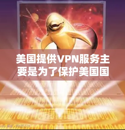 美国提供VPN服务主要是为了保护美国国内的网络环境，并遵循美国的法律法规。然而，如果你正在寻找下载美国VPN软件或服务，需要注意以下几点