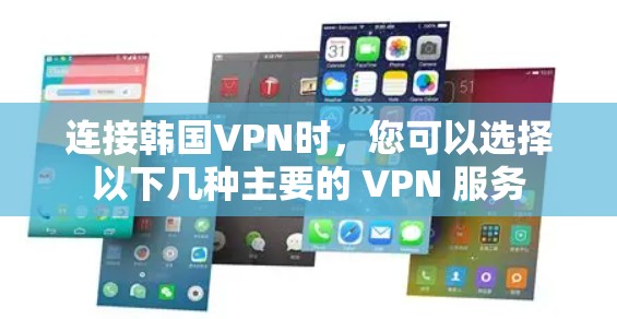 连接韩国VPN时，您可以选择以下几种主要的 VPN 服务