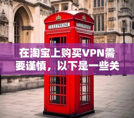 在淘宝上购买VPN需要谨慎,以下是一些关键步骤和注意事项 在淘宝上购买VPN需要谨慎,以下是一些关键步骤和注意事项